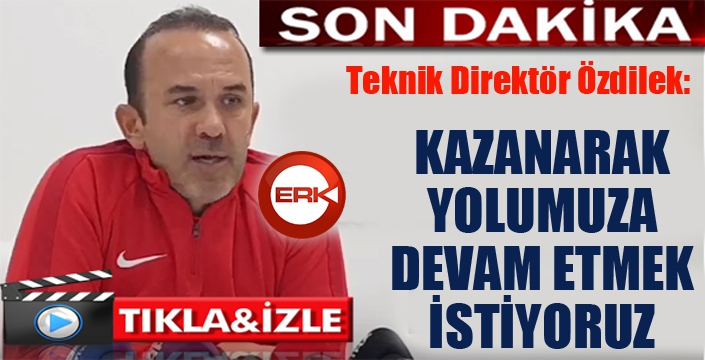 Teknik Direktör Özdilek'ten Rize maçı öncesi önemli açıklamalar...