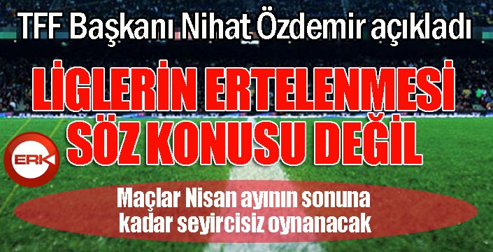 TFF Başkanı Özdemir: 'Liglere erteleme yok'