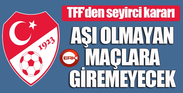 TFF'den aşı kararı! Aşı olmayanlar stadyumlara giremeyecek