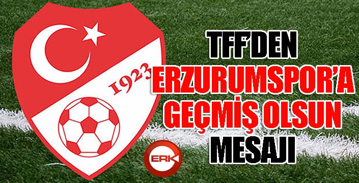 TFF'den Erzurum'a geçmiş olsun mesajı!