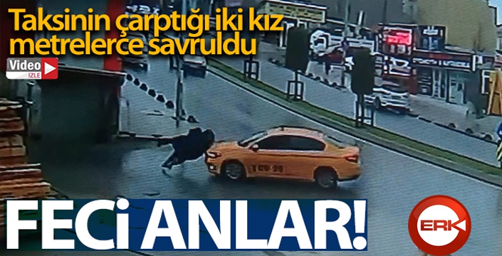 Ticari taksinin iki kıza çarptığı feci anlar kamerada