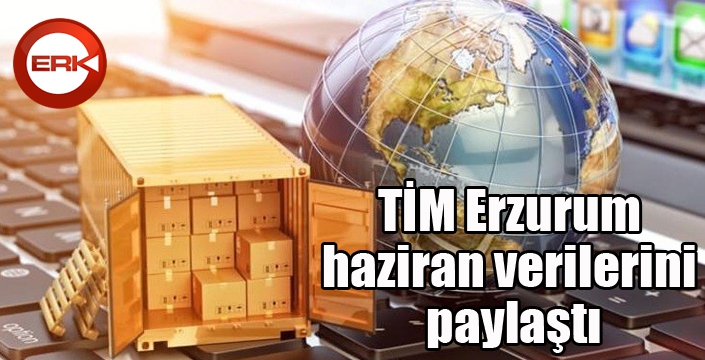 TİM Erzurum haziran verilerini paylaştı