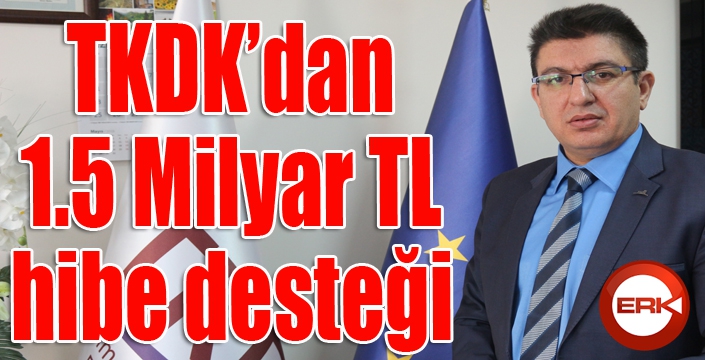 TKDK’dan 1.5 Milyar TL hibe desteği 