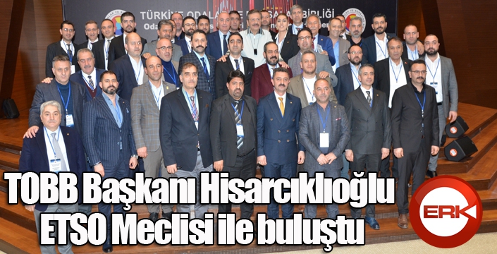 TOBB Başkanı Hisarcıklıoğlu ETSO Meclisi ile buluştu