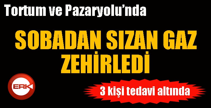 Tortum ve Pazaryolu’nda 3 kişi sobadan sızan gazdan zehirlendi