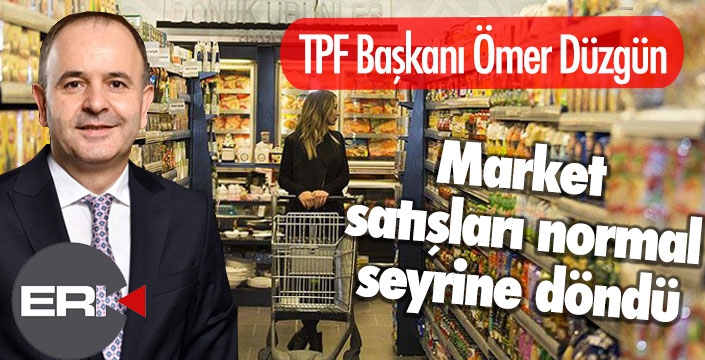 TPF Başkanı Düzgün: Market satışları normal seyrine döndü