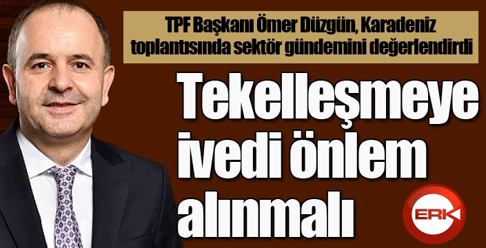 TPF Başkanı Ömer Düzgün: Tekelleşmeye ivedi önlem alınmalı