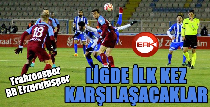 Trabzonspor ile BB Erzurumspor ligde ilk kez karşılaşacak