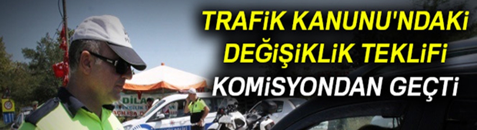 Trafik Kanunu'ndaki değişiklik teklifi komisyondan geçti