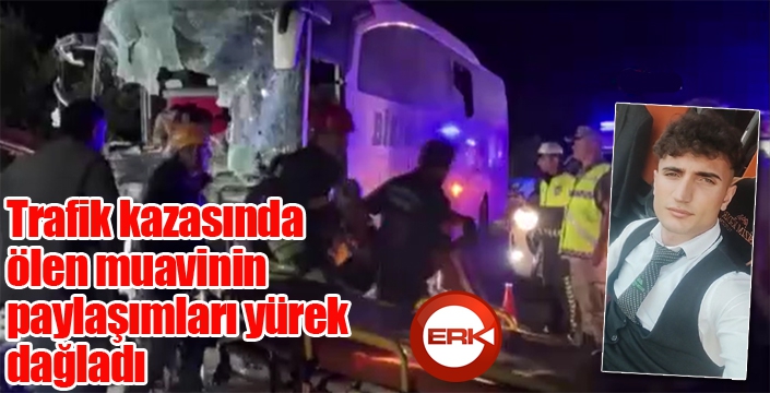 Trafik kazasında ölen muavinin paylaşımları yürek dağladı