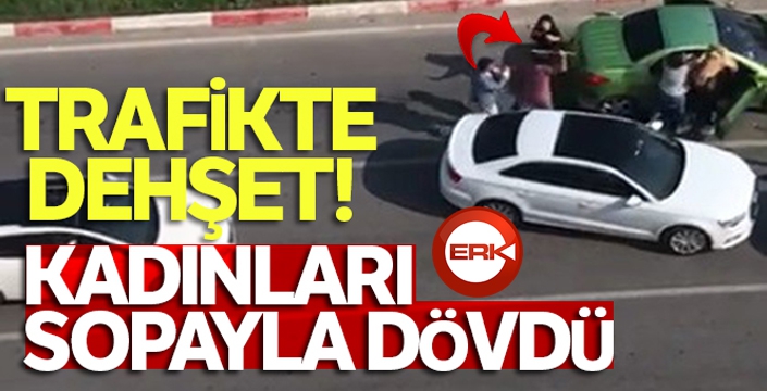 Trafikte tartıştığı kadınları sopayla dövdü