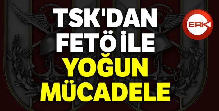 TSK'dan FETÖ ile yoğun mücadele