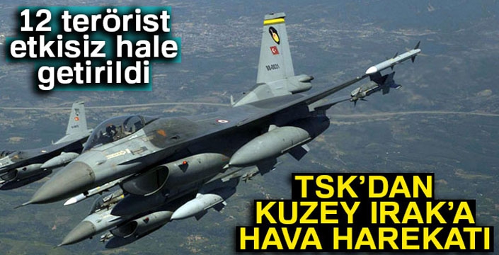 TSK'dan Kuzey Irak'a hava harekatı! 12 terörist etkisiz hale getirildi