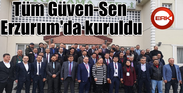 Tüm Güven-Sen Erzurum'da kuruldu