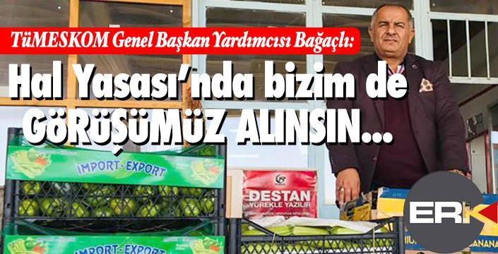 TÜMESKOM Genel Başkan Yardımcısı Bağaçlı: Hal Yasası’nda bizim de görüşümüz alınsın