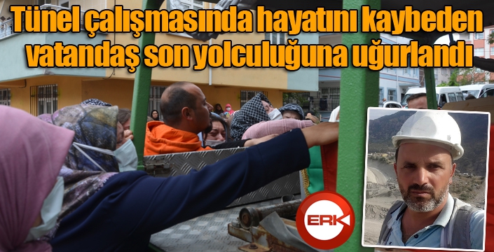 Tünel çalışmasında hayatını kaybeden vatandaş son yolculuğuna uğurlandı