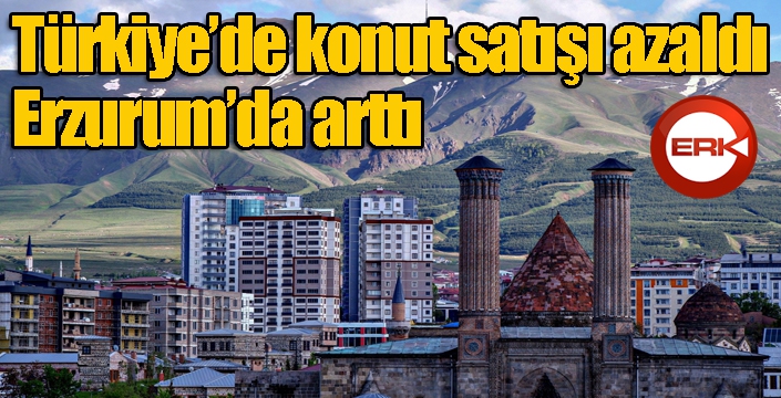 Türkiye’de konut satışı azaldı, Erzurum’da arttı