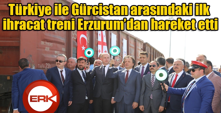 Türkiye ile Gürcistan arasındaki ilk ihracat treni Erzurum’dan hareket etti
