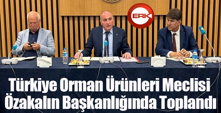 Türkiye Orman Ürünleri Meclisi, Özakalın başkanlığında toplandı