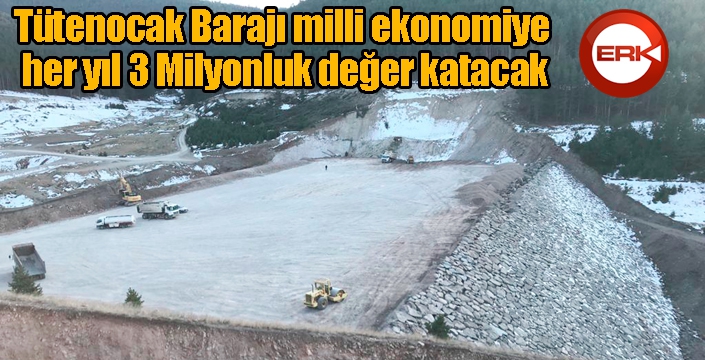 Tütenocak Barajı milli ekonomiye her yıl 3 Milyonluk değer katacak