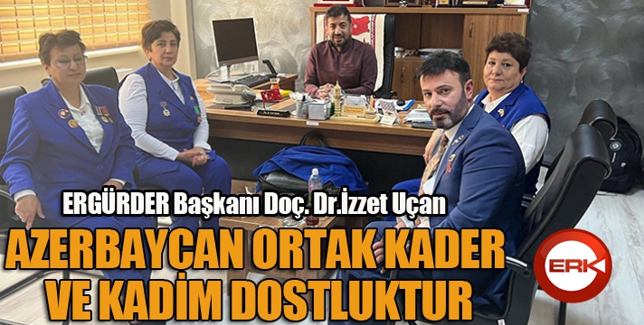 UÇAN, AZERBAYCAN ORTAK KADER VE KADİM DOSTLUKTUR