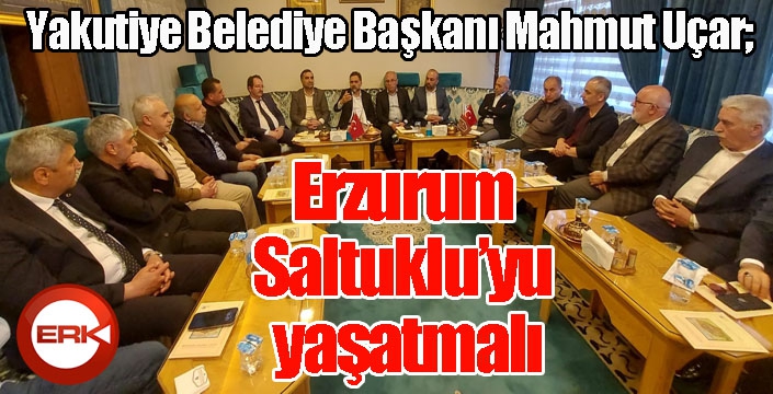  Uçar; Erzurum Saltuklu’yu yaşatmalı