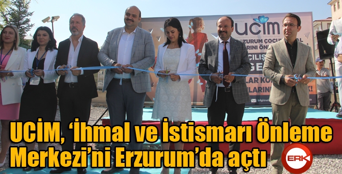 UCİM, ‘İhmal ve İstismarı Önleme Merkezi’ni Erzurum’da açtı