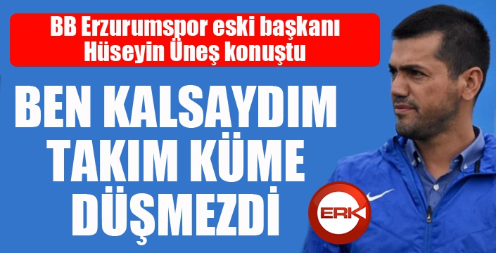 Üneş: Ben kalsaydım Erzurumspor küme düşmezdi...