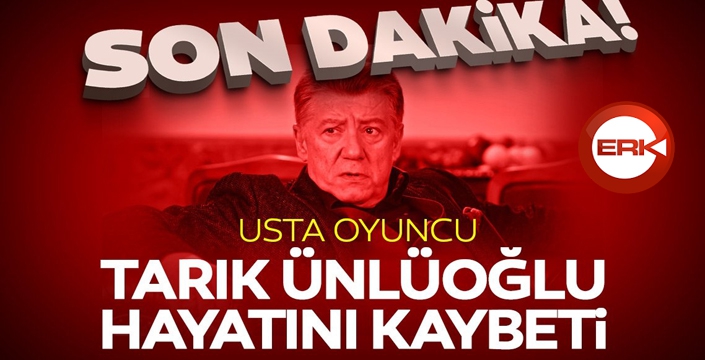 Usta oyuncu Tarık Ünlüoğlu hayatını kaybetti