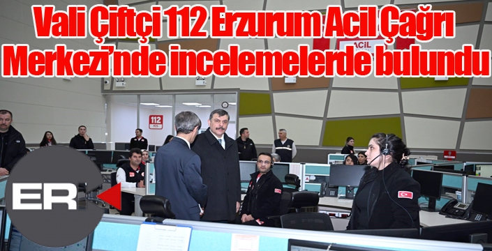 Vali Çiftçi 112 Erzurum Acil Çağrı Merkezi’nde incelemelerde bulundu