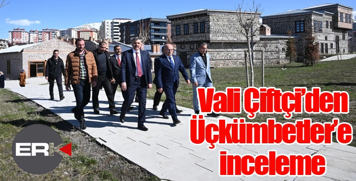  Vali Çiftçi’den Üçkümbetler’e inceleme