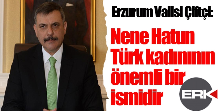 Vali Çiftçi; “Nene Hatun, Türk kadınının önemli bir ismidir”