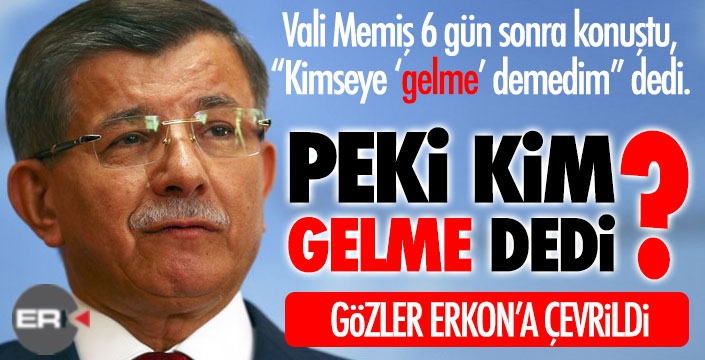 Vali Memiş 6 gün sonra yalanladı. Peki Davutoğlu'na kim GELME dedi?