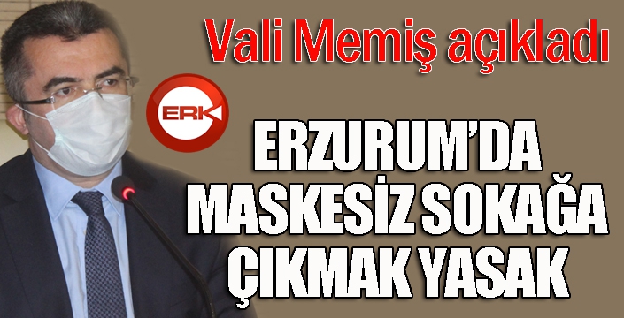 Vali Memiş: “Erzurum’da maskesiz sokağa çıkmak kesinlikle yasak”