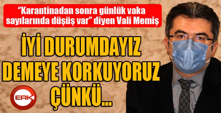 Vali Memiş: “Karantinadan sonra günlük vaka sayılarında düşüş var”