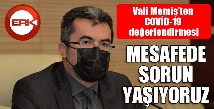 Vali Memiş: Mesafede sorun yaşıyoruz...