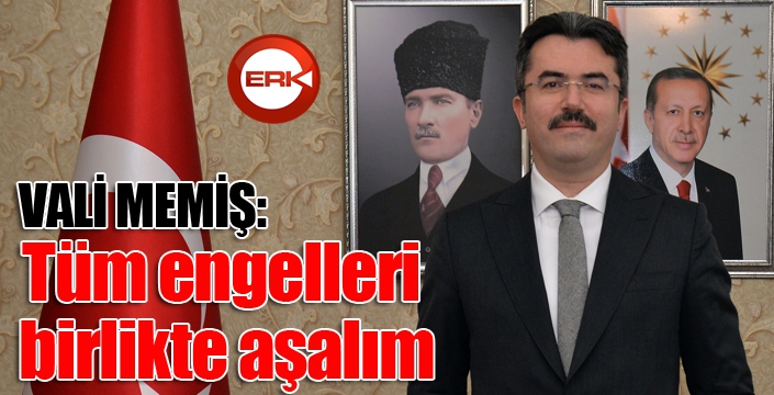  Vali Memiş: “Tüm engelleri birlikte aşalım”