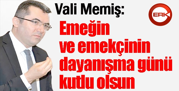 Vali Okay Memiş: “Emeğin ve emekçinin dayanışma günü kutlu olsun”