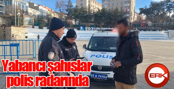 Yabancı şahıslar polis radarında