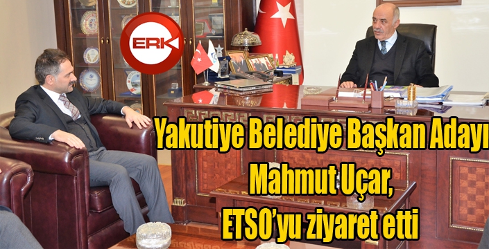 Yakutiye Belediye Başkan adayı Uçar, ETSO’yu ziyaret etti