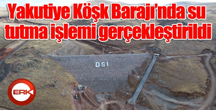 Yakutiye Köşk Barajı’nda su tutma işlemi gerçekleştirildi