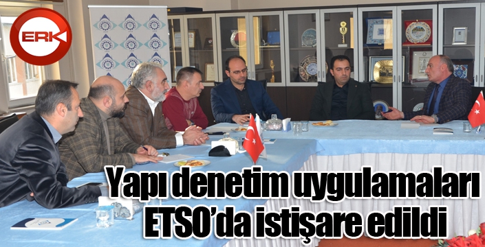 Yapı denetim uygulamaları ETSO’da istişare edildi