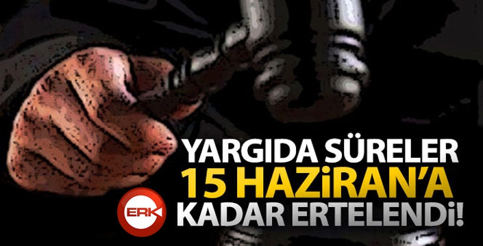 Yargıda süreler 15 Haziran'a kadar ertelendi