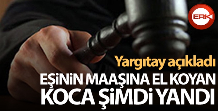 Yargıtay açıkladı: Eşinin maaşına el koyan koca şimdi yandı