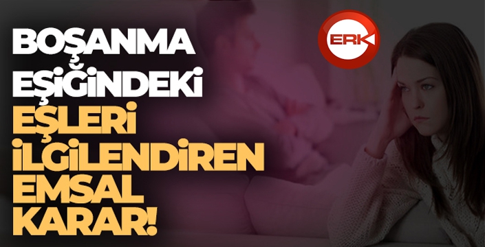 Yargıtay'dan boşanma eşiğindeki eşleri ilgilendiren emsal karar