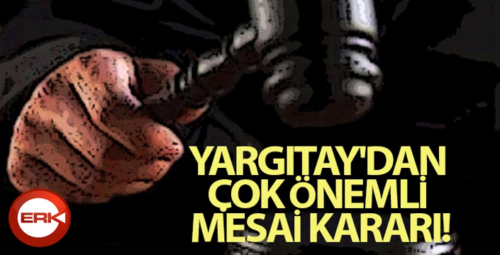 Yargıtay'dan çok önemli mesai kararı