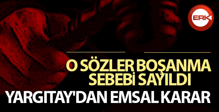 Yargıtay'dan flaş karar...O sözler boşanma sebebi sayıldı