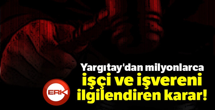 Yargıtay'dan milyonlarca işçi ve işvereni ilgilendiren karar