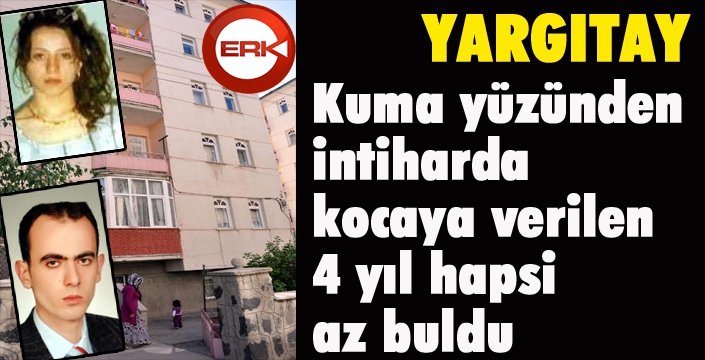 Yargıtay, kuma yüzünden intiharda kocaya verilen 4 yıl hapsi az buldu