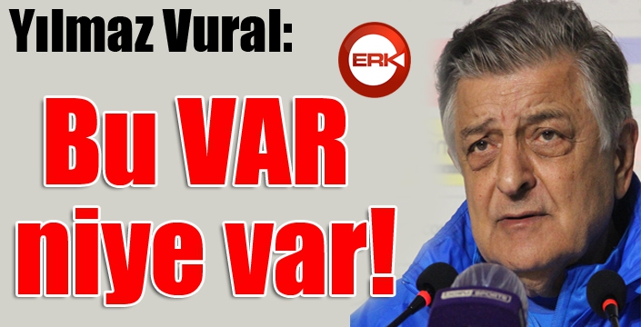 Yılmaz Vural: Bu VAR, niye var!